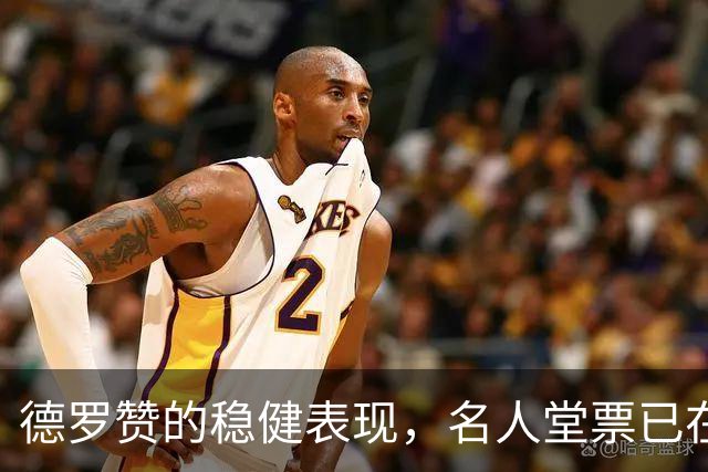 德罗赞的稳健表现，名人堂票已在路上？