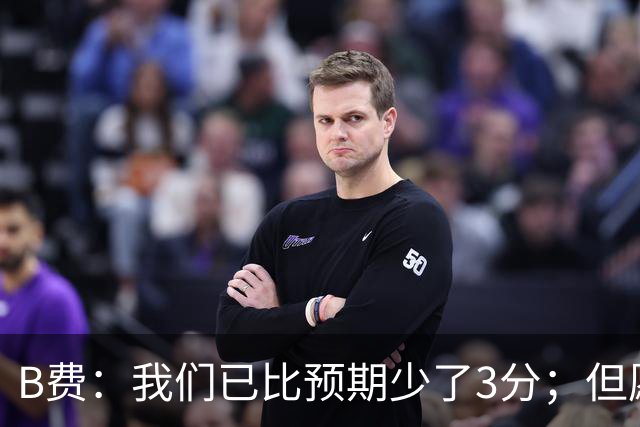B费：我们已比预期少了3分；但愿能刷新助攻纪录 进球数也得提升